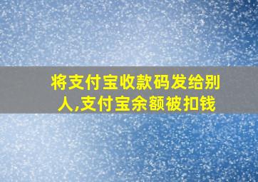 将支付宝收款码发给别人,支付宝余额被扣钱