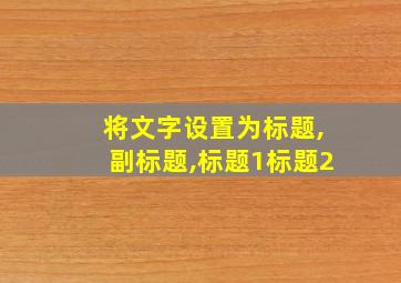 将文字设置为标题,副标题,标题1标题2