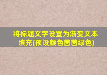 将标题文字设置为渐变文本填充(预设颜色茵茵绿色)