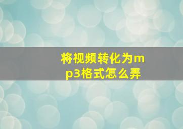 将视频转化为mp3格式怎么弄