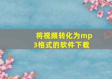 将视频转化为mp3格式的软件下载