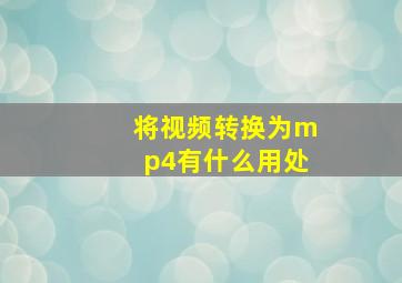 将视频转换为mp4有什么用处