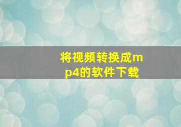 将视频转换成mp4的软件下载