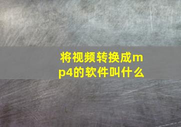 将视频转换成mp4的软件叫什么