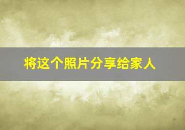 将这个照片分享给家人