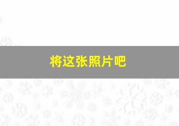 将这张照片吧