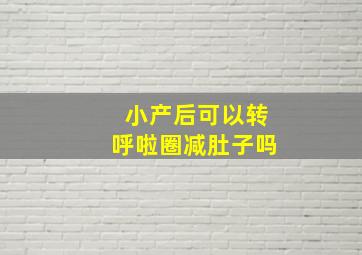 小产后可以转呼啦圈减肚子吗