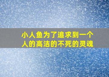 小人鱼为了追求到一个人的高洁的不死的灵魂