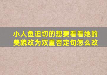 小人鱼迫切的想要看看她的美貌改为双重否定句怎么改