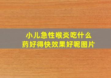 小儿急性喉炎吃什么药好得快效果好呢图片