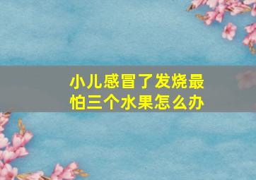 小儿感冒了发烧最怕三个水果怎么办