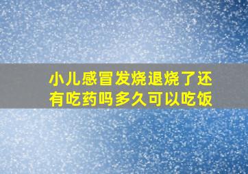 小儿感冒发烧退烧了还有吃药吗多久可以吃饭