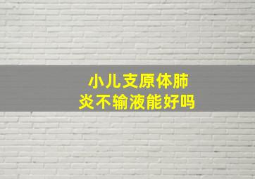 小儿支原体肺炎不输液能好吗