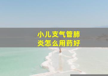 小儿支气管肺炎怎么用药好