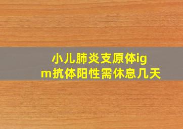 小儿肺炎支原体igm抗体阳性需休息几天