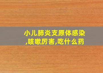 小儿肺炎支原体感染,咳嗽厉害,吃什么药