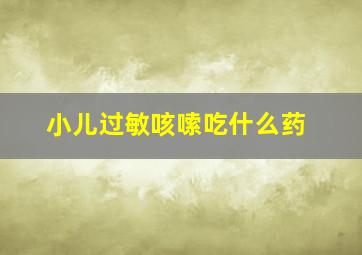 小儿过敏咳嗦吃什么药