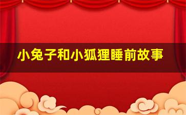 小兔子和小狐狸睡前故事