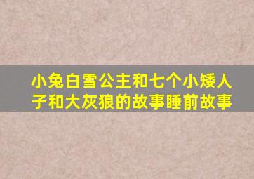 小兔白雪公主和七个小矮人子和大灰狼的故事睡前故事