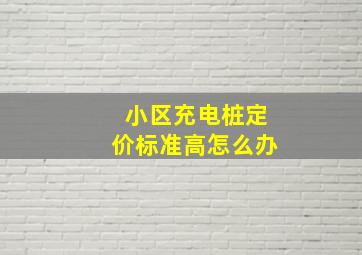 小区充电桩定价标准高怎么办