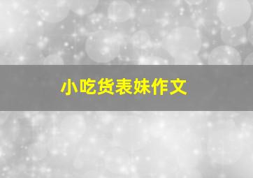 小吃货表妹作文