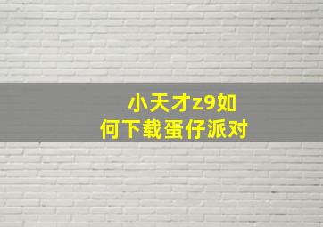 小天才z9如何下载蛋仔派对