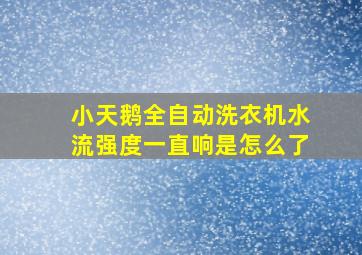 小天鹅全自动洗衣机水流强度一直响是怎么了