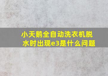 小天鹅全自动洗衣机脱水时出现e3是什么问题