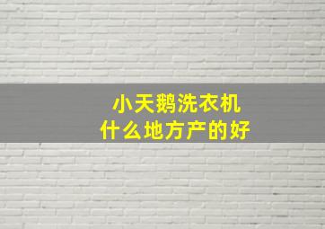 小天鹅洗衣机什么地方产的好