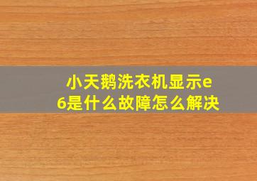 小天鹅洗衣机显示e6是什么故障怎么解决