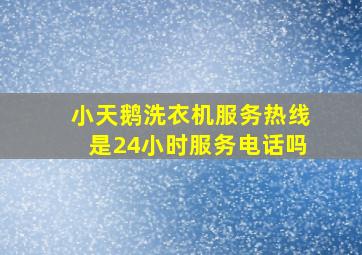 小天鹅洗衣机服务热线是24小时服务电话吗