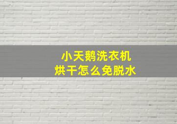 小天鹅洗衣机烘干怎么免脱水