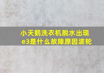 小天鹅洗衣机脱水出现e3是什么故障原因波轮