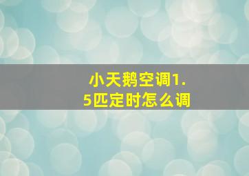 小天鹅空调1.5匹定时怎么调