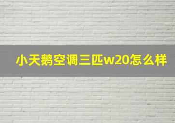 小天鹅空调三匹w20怎么样