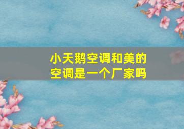 小天鹅空调和美的空调是一个厂家吗