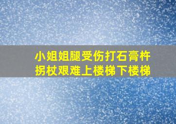 小姐姐腿受伤打石膏杵拐杖艰难上楼梯下楼梯