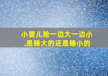 小婴儿脸一边大一边小,是睡大的还是睡小的