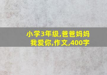 小学3年级,爸爸妈妈我爱你,作文,400字