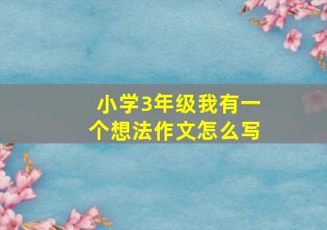 小学3年级我有一个想法作文怎么写