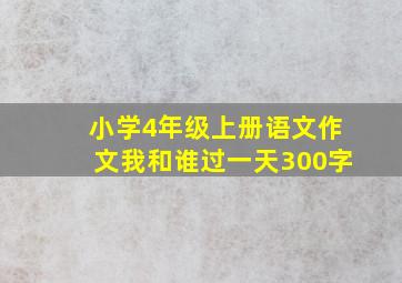 小学4年级上册语文作文我和谁过一天300字