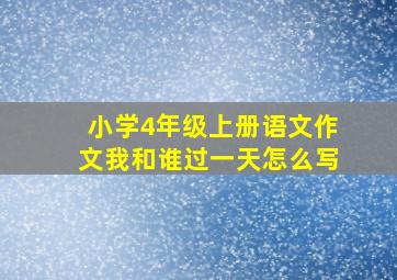 小学4年级上册语文作文我和谁过一天怎么写