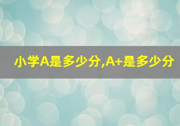 小学A是多少分,A+是多少分