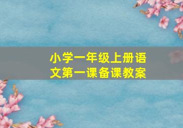 小学一年级上册语文第一课备课教案