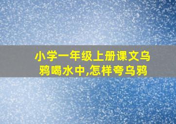 小学一年级上册课文乌鸦喝水中,怎样夸乌鸦