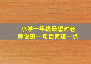 小学一年级最想对老师说的一句话简短一点