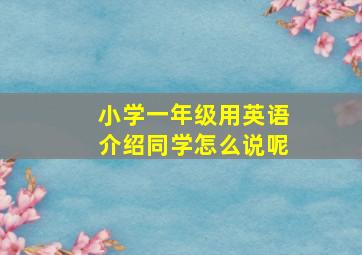 小学一年级用英语介绍同学怎么说呢