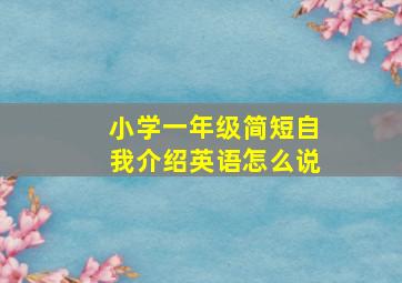 小学一年级简短自我介绍英语怎么说