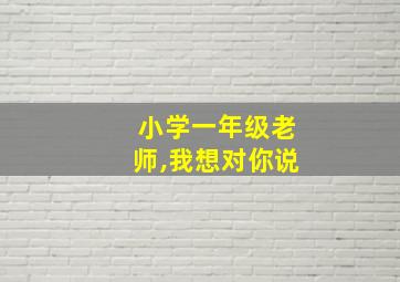 小学一年级老师,我想对你说