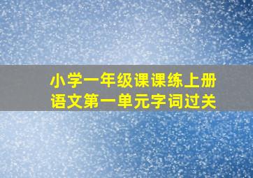 小学一年级课课练上册语文第一单元字词过关